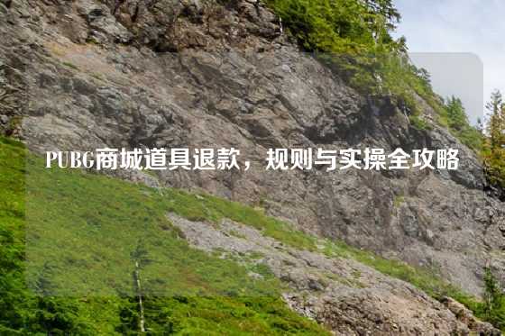 PUBG商城道具退款,规则与实操全攻略