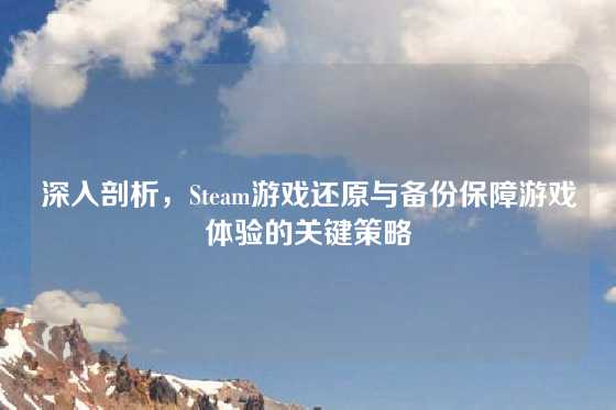 深入剖析,Steam游戏还原与备份保障游戏体验的关键策略