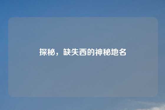 探秘，缺失西的神秘地名