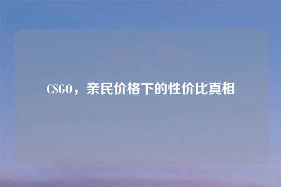 CSGO，亲民价格下的性价比真相