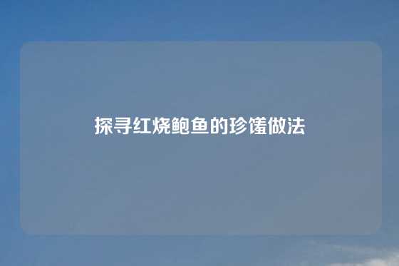 探寻红烧鲍鱼的珍馐做法