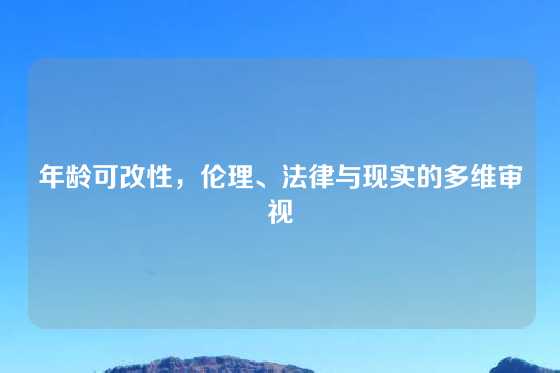 年龄可改性,伦理、法律与现实的多维审视