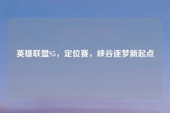 英雄联盟S5,定位赛,峡谷逐梦新起点