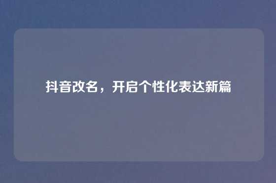 抖音改名，开启个性化表达新篇