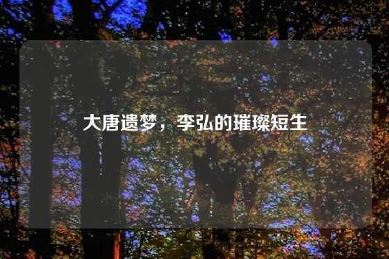 大唐遗梦，李弘的璀璨短生