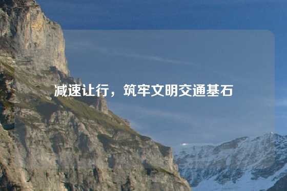 减速让行，筑牢文明交通基石