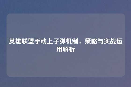 英雄联盟手动上子弹机制，策略与实战运用解析