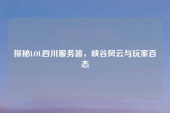 探秘LOL四川服务器，峡谷风云与玩家百态