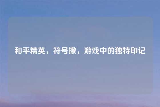 和平精英,符号撇,游戏中的独特印记