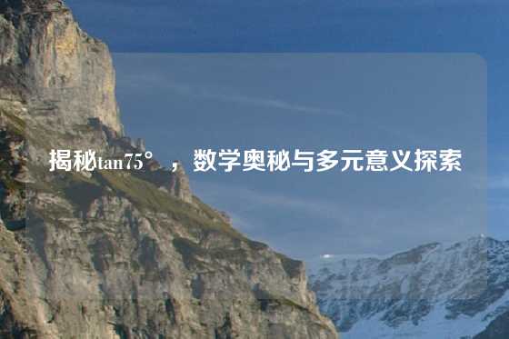 揭秘tan75°,数学奥秘与多元意义探索