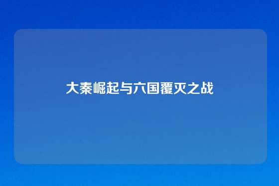 大秦崛起与六国覆灭之战