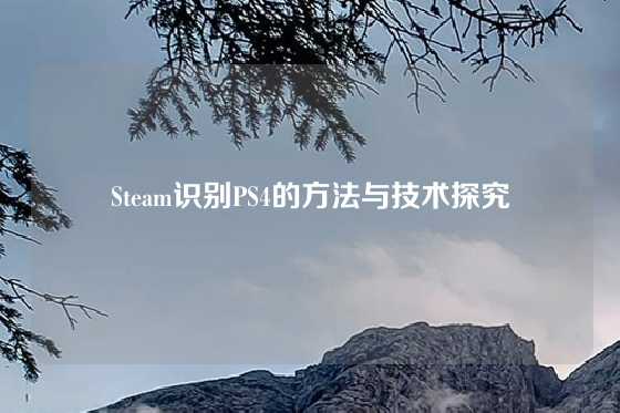 Steam识别PS4的方法与技术探究