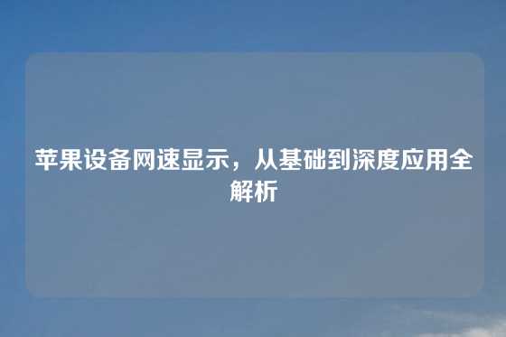 苹果设备网速显示，从基础到深度应用全解析