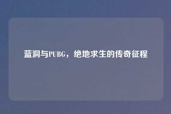 蓝洞与PUBG，绝地求生的传奇征程