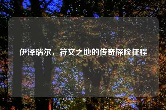 伊泽瑞尔，符文之地的传奇探险征程