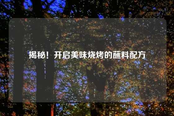 揭秘！开启美味烧烤的蘸料配方