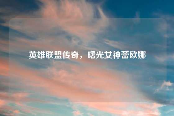 英雄联盟传奇，曙光女神蕾欧娜