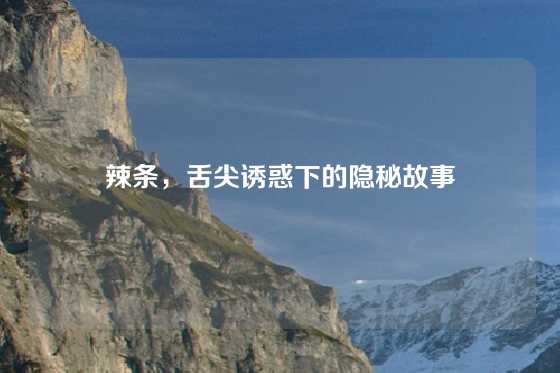 辣条,舌尖诱惑下的隐秘故事