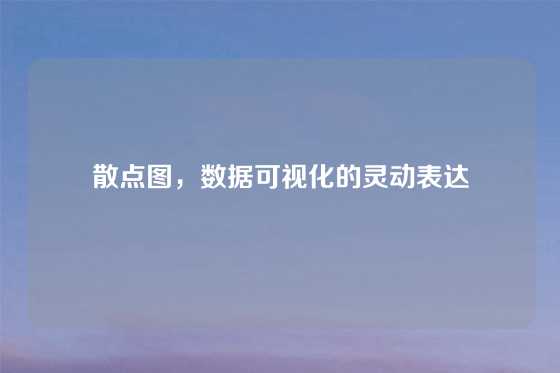 散点图，数据可视化的灵动表达