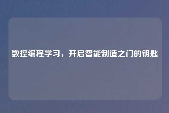 数控编程学习，开启智能制造之门的钥匙