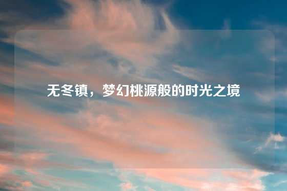 无冬镇，梦幻桃源般的时光之境