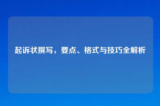 起诉状撰写，要点、格式与技巧全解析