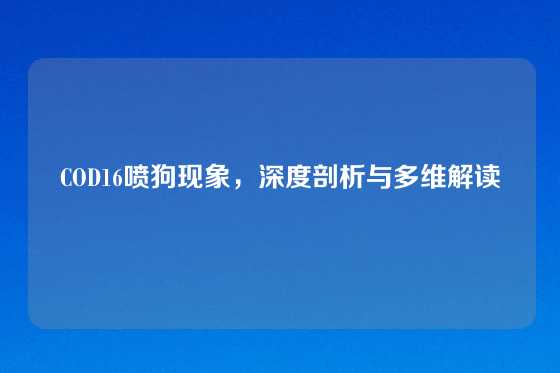 COD16喷狗现象，深度剖析与多维解读