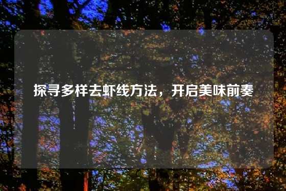 探寻多样去虾线方法，开启美味前奏