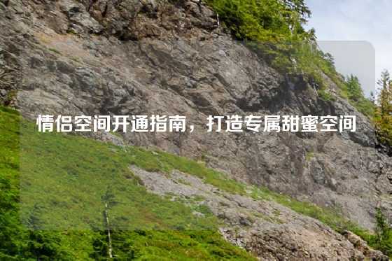 情侣空间开通指南,打造专属甜蜜空间