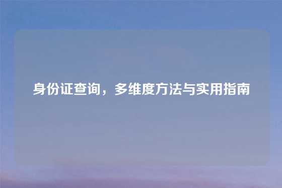 身份证查询，多维度方法与实用指南