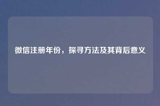 微信注册年份，探寻方法及其背后意义