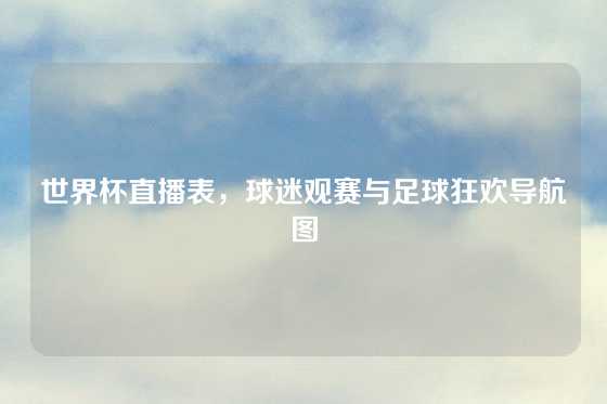 世界杯直播表，球迷观赛与足球狂欢导航图
