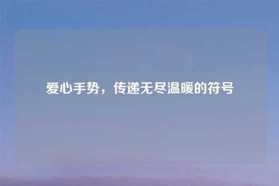爱心手势，传递无尽温暖的符号