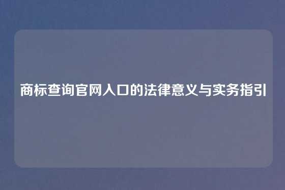 商标查询官网入口的法律意义与实务指引