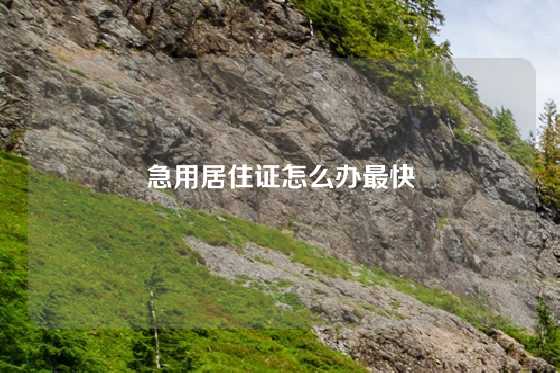 急用居住证怎么办最快