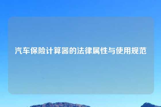 汽车保险计算器的法律属性与使用规范