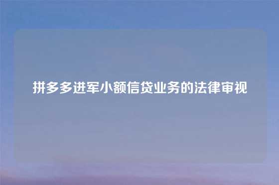 拼多多进军小额信贷业务的法律审视