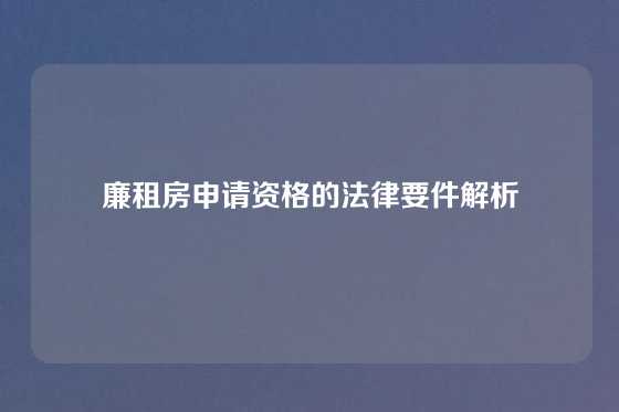 廉租房申请资格的法律要件解析