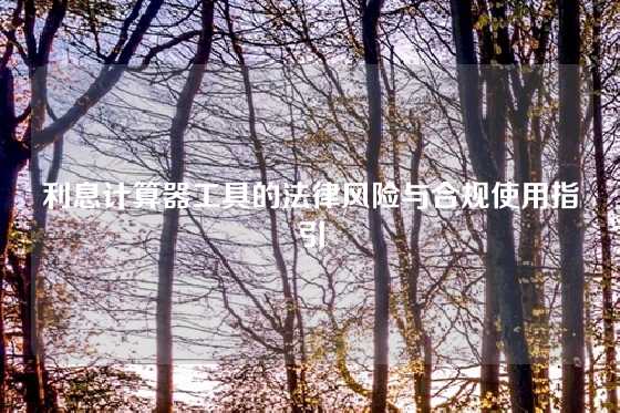 利息计算器工具的法律风险与合规使用指引