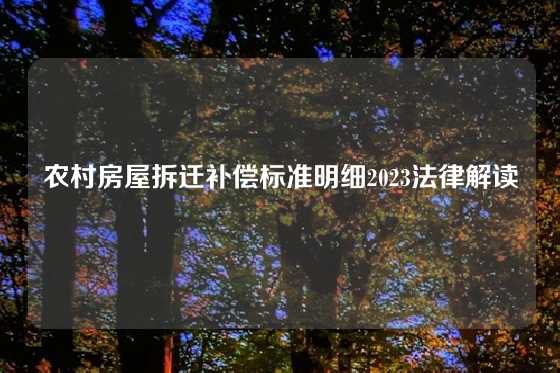 农村房屋拆迁补偿标准明细2023法律解读