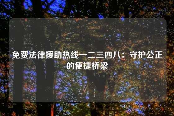 免费法律援助热线一二三四八：守护公正的便捷桥梁