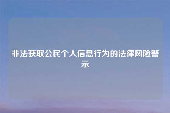 非法获取公民个人信息行为的法律风险警示