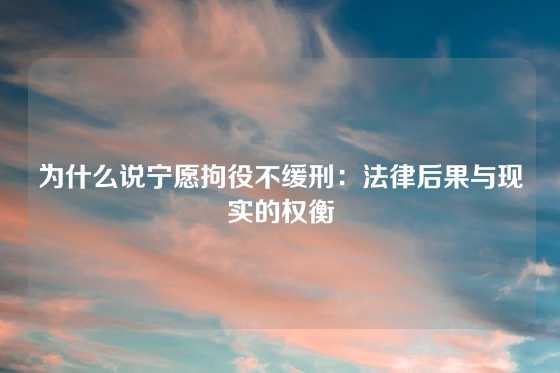 为什么说宁愿拘役不缓刑:法律后果与现实的权衡