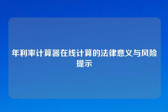年利率计算器在线计算的法律意义与风险提示