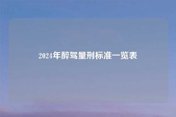 2024年醉驾量刑标准一览表