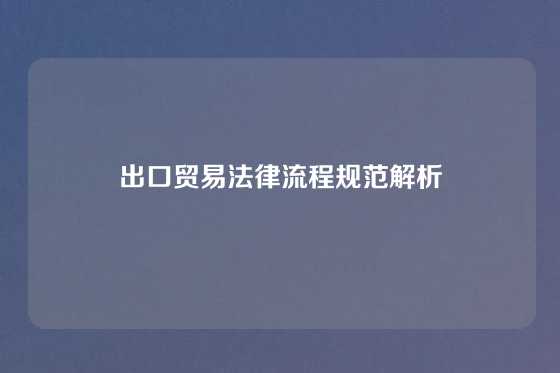 出口贸易法律流程规范解析