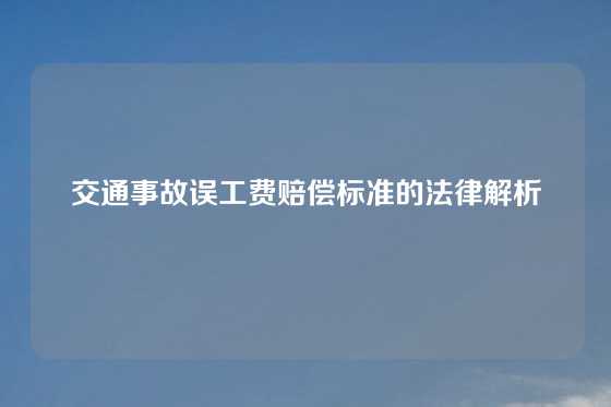 交通事故误工费赔偿标准的法律解析
