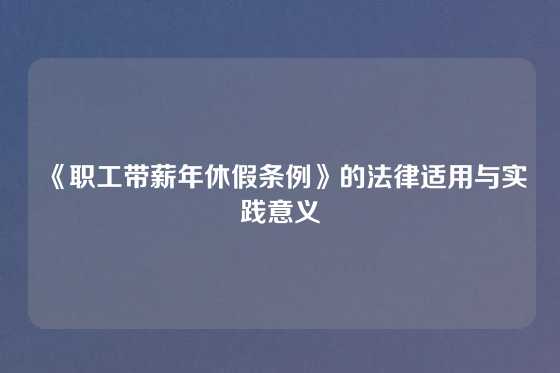 《职工带薪年休假条例》的法律适用与实践意义