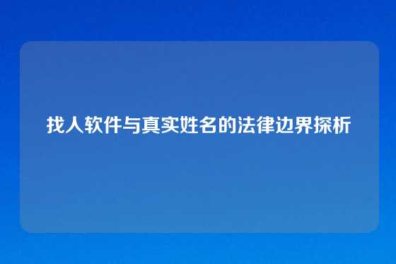 找人软件与真实姓名的法律边界探析