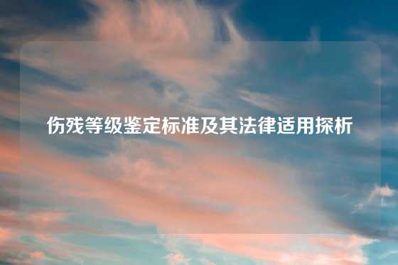 伤残等级鉴定标准及其法律适用探析